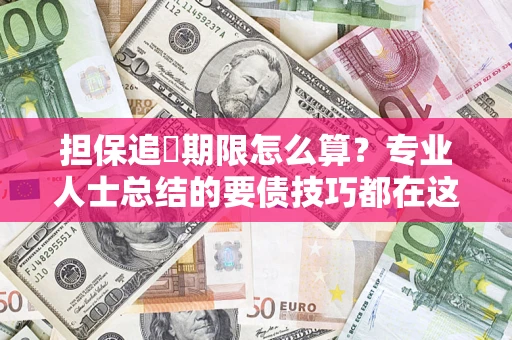 武汉担保追償期限怎么算？专业人士总结的要债技巧都在这里了
