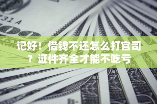 武汉记好！借钱不还怎么打官司？证件齐全才能不吃亏