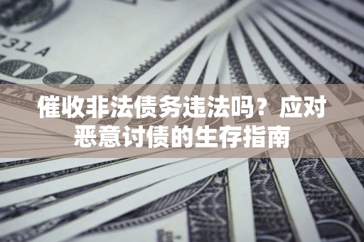 武汉催收非法债务违法吗？应对恶意讨债的生存指南