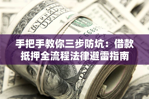 武汉手把手教你三步防坑：借款抵押全流程法律避雷指南