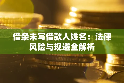 武汉借条未写借款人姓名：法律风险与规避全解析
