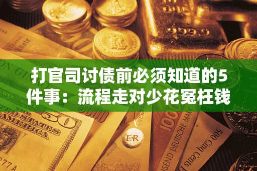 武汉打官司讨债前必须知道的5件事：流程走对少花冤枉钱