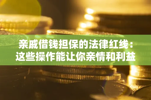 武汉亲戚借钱担保的法律红线：这些操作能让你亲情和利益两不误