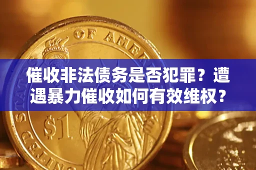 武汉催收非法债务是否犯罪?遭遇暴力催收如何有效维权? 武汉催收非法债务是否犯罪?遭遇暴力催收如何有效维权?