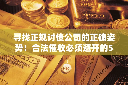 武汉寻找正规讨债公司的正确姿势！合法催收必须避开的5大雷区