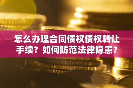 武汉怎么办理合同债权债权转让手续？如何防范法律隐患？