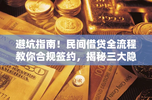 武汉避坑指南！民间借贷全流程教你合规签约，揭秘三大隐形陷阱
