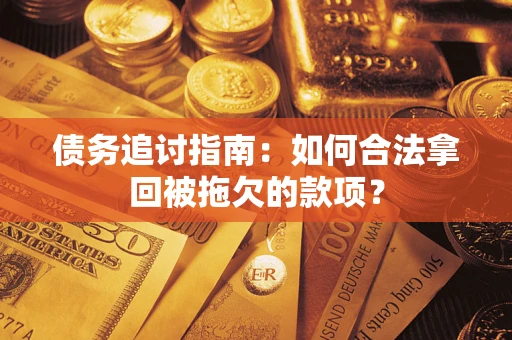 武汉债务追讨指南：如何合法拿回被拖欠的款项？