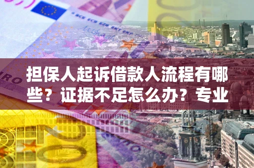 武汉担保人起诉借款人流程有哪些？证据不足怎么办？专业律师解答