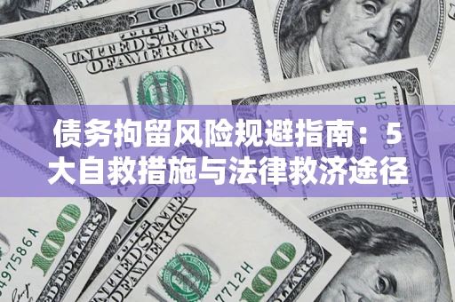 武汉债务拘留风险规避指南：5大自救措施与法律救济途径