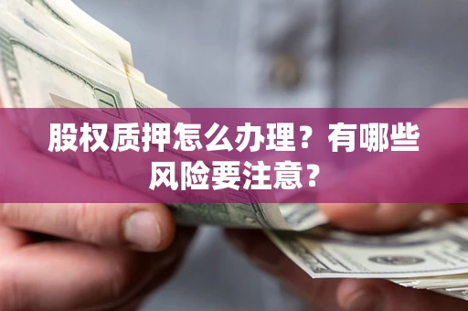 武汉股权质押怎么办理？有哪些风险要注意？