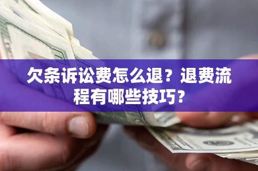 武汉欠条诉讼费怎么退？退费流程有哪些技巧？