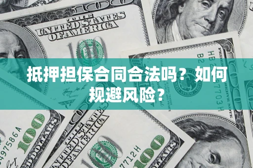 武汉抵押担保合同合法吗？如何规避风险？