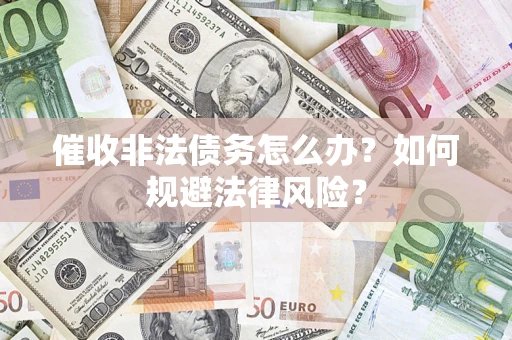 武汉催收非法债务怎么办？如何规避法律风险？