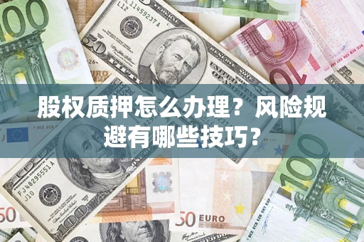 武汉股权质押怎么办理？风险规避有哪些技巧？