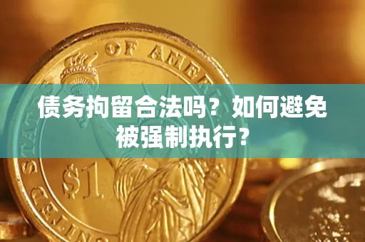 武汉债务拘留合法吗？如何避免被强制执行？