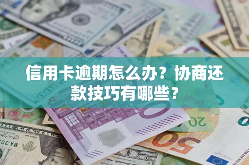 武汉信用卡逾期怎么办？协商还款技巧有哪些？