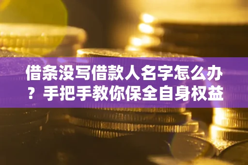 武汉借条没写借款人名字怎么办？手把手教你保全自身权益