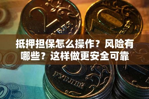 武汉抵押担保怎么操作？风险有哪些？这样做更安全可靠
