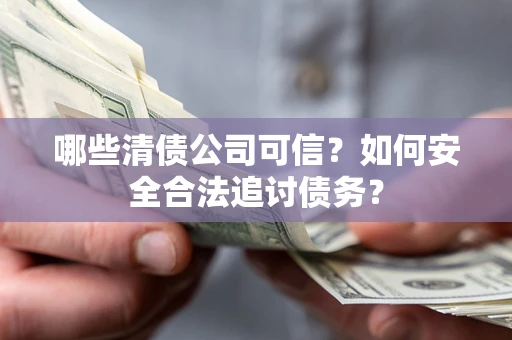 武汉哪些清债公司可信？如何安全合法追讨债务？