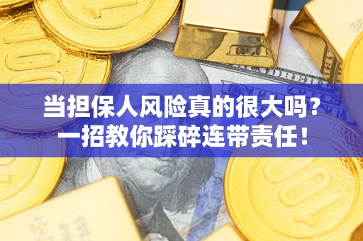 武汉当担保人风险真的很大吗？一招教你踩碎连带责任！
