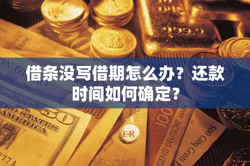武汉借条没写借期怎么办？还款时间如何确定？