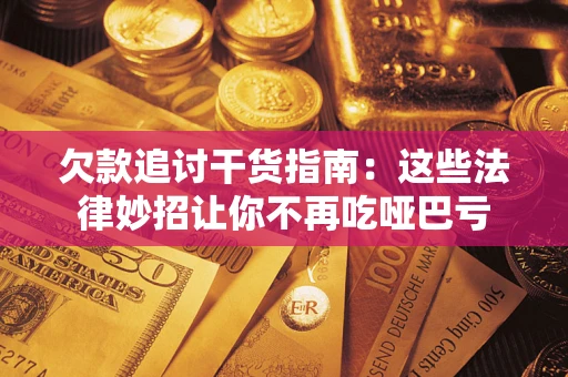 武汉欠款追讨干货指南：这些法律妙招让你不再吃哑巴亏