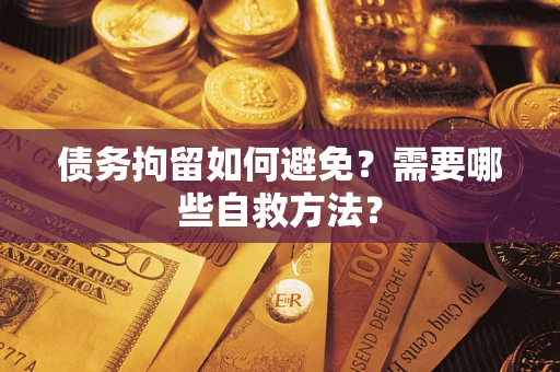 武汉债务拘留如何避免？需要哪些自救方法？