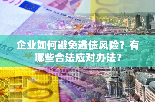 武汉企业如何避免逃债风险？有哪些合法应对办法？