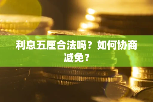 武汉利息五厘合法吗？如何协商减免？
