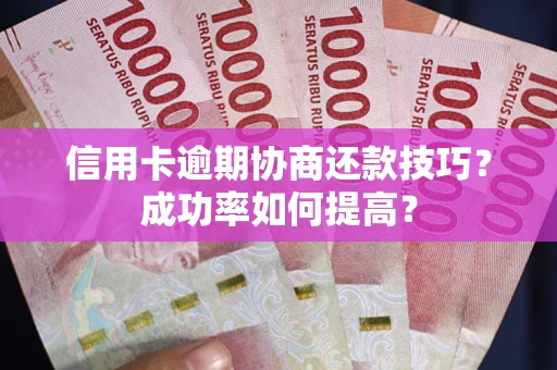 武汉信用卡逾期协商还款技巧？成功率如何提高？