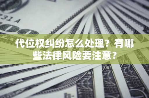 武汉代位权纠纷怎么处理？有哪些法律风险要注意？