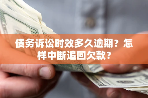 武汉债务诉讼时效多久逾期？怎样中断追回欠款？