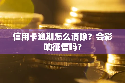 武汉信用卡逾期怎么消除？会影响征信吗？