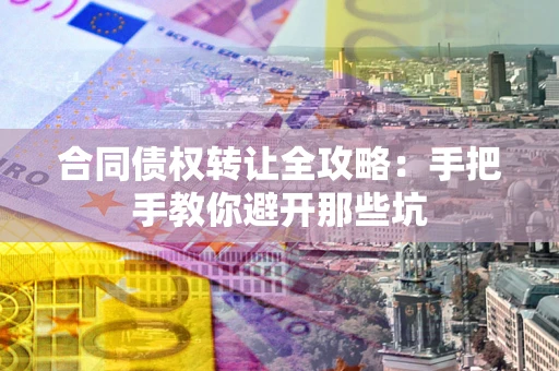 武汉合同债权转让全攻略：手把手教你避开那些坑