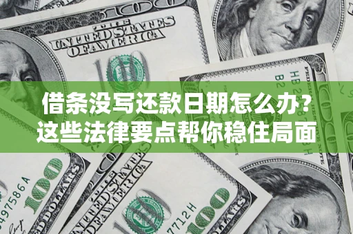 武汉借条没写还款日期怎么办？这些法律要点帮你稳住局面