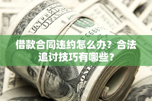 武汉借款合同违约怎么办？合法追讨技巧有哪些？