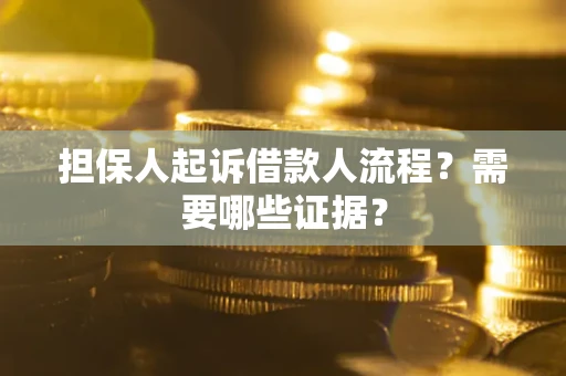 武汉担保人起诉借款人流程?需要哪些证据? 武汉担保人起诉借款人流程?需要哪些证据?