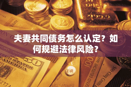 武汉夫妻共同债务怎么认定？如何规避法律风险？