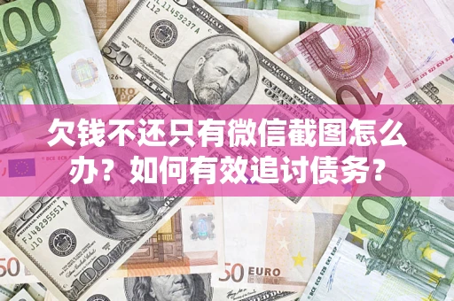 武汉欠钱不还只有微信截图怎么办？如何有效追讨债务？