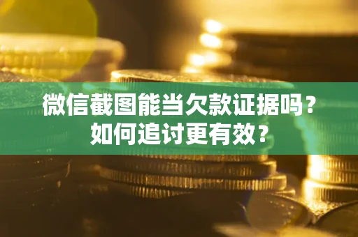 武汉微信截图能当欠款证据吗？如何追讨更有效？