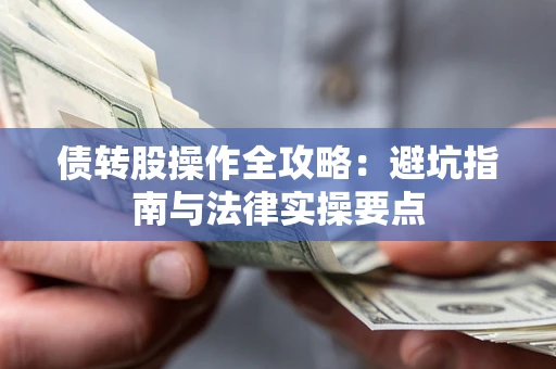 武汉债转股操作全攻略：避坑指南与法律实操要点
