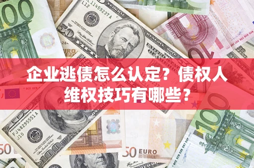 武汉企业逃债怎么认定？债权人维权技巧有哪些？