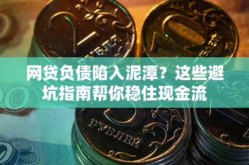 武汉网贷负债陷入泥潭？这些避坑指南帮你稳住现金流