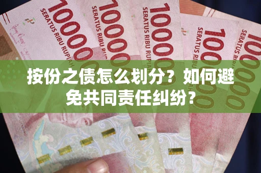 武汉按份之债怎么划分？如何避免共同责任纠纷？