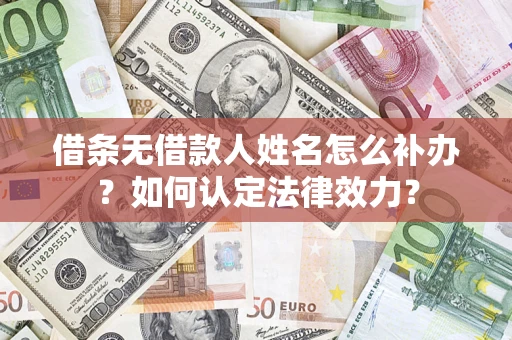 武汉借条无借款人姓名怎么补办？如何认定法律效力？