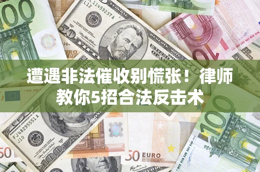 武汉遭遇非法催收别慌张！律师教你5招合法反击术
