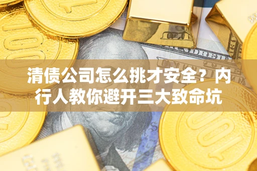 武汉清债公司怎么挑才安全?内行人教你避开三大致命坑 武汉清债公司怎么挑才安全?内行人教你避开三大致命坑