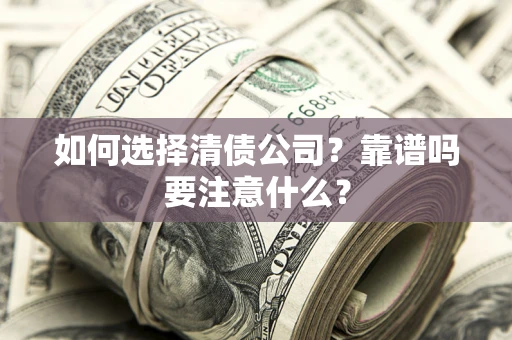 武汉如何选择清债公司？靠谱吗要注意什么？