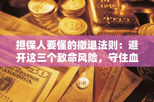 武汉担保人要懂的撤退法则：避开这三个致命风险，守住血汗钱